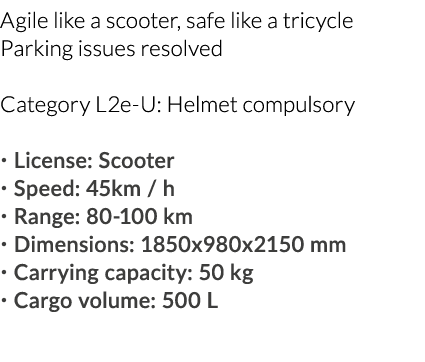 Agile like a scooter, safe like a tricycle Parking issues resolved Category L2e-U: Helmet compulsory   License: Scoot   