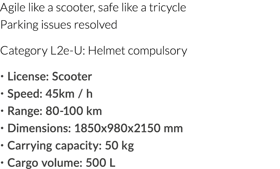Agile like a scooter, safe like a tricycle Parking issues resolved Category L2e-U: Helmet compulsory   License: Scoot   